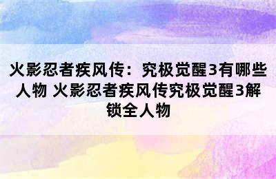 火影忍者疾风传：究极觉醒3有哪些人物 火影忍者疾风传究极觉醒3解锁全人物